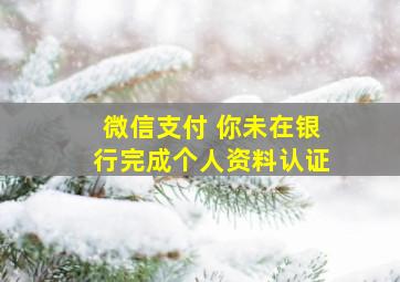 微信支付 你未在银行完成个人资料认证